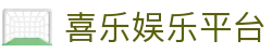 喜乐娱乐平台 - 喜乐娱乐注册 - 平台登录网站